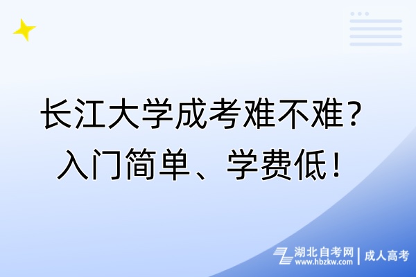 長江大學(xué)成考難不難？入門簡單、學(xué)費低！