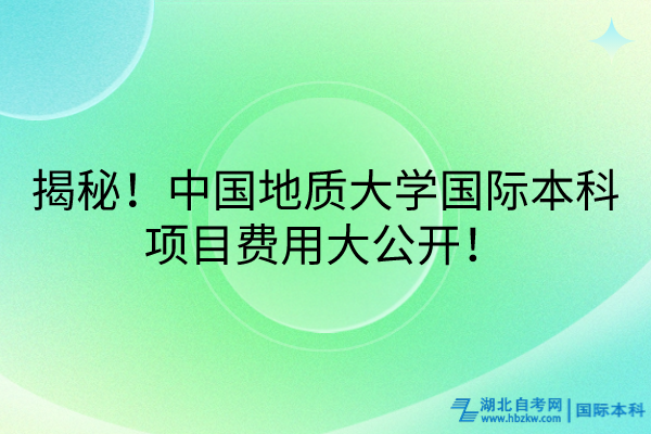 揭秘！中國地質(zhì)大學國際本科項目費用大公開！