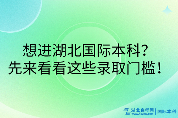 想進湖北國際本科？先來看看這些錄取門檻！