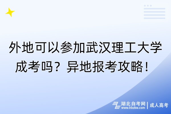 外地可以參加武漢理工大學(xué)成考嗎？異地報(bào)考攻略！