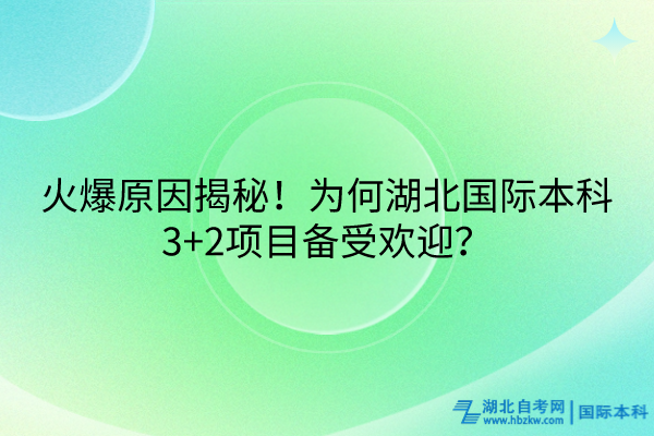 火爆原因揭秘！為何湖北國際本科3+2項(xiàng)目備受歡迎？