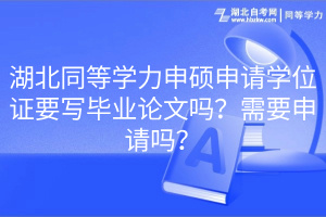 湖北同等學(xué)力申碩申請學(xué)位證要寫畢業(yè)論文嗎？需要申請嗎？