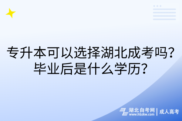 專升本可以選擇湖北成考嗎？畢業(yè)后是什么學(xué)歷？