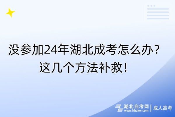 沒參加24年湖北成考怎么辦？這幾個方法補救！