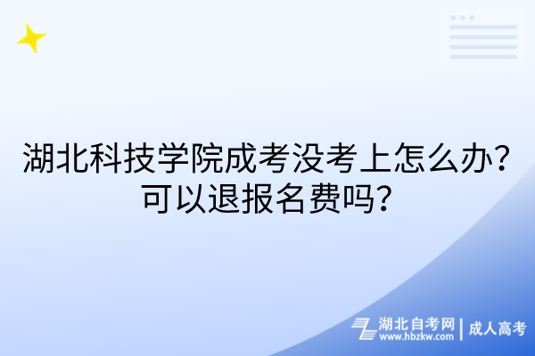 湖北科技學(xué)院成考沒考上怎么辦？可以退報(bào)名費(fèi)嗎？