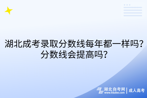 湖北成考錄取分?jǐn)?shù)線每年都一樣嗎？分?jǐn)?shù)線會提高嗎？