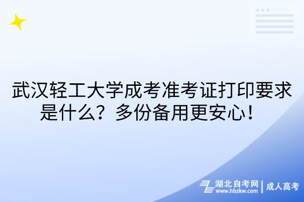 武漢輕工大學成考準考證打印要求是什么？多份備用更安心！