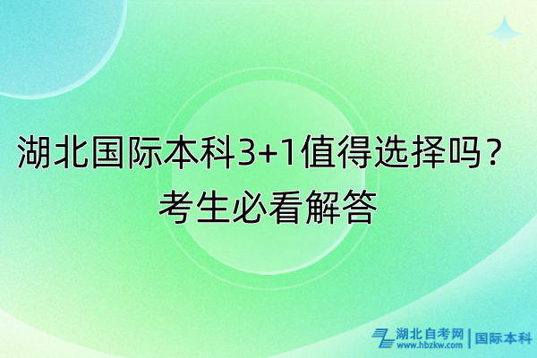 湖北國(guó)際本科3+1值得選擇嗎？考生必看解答