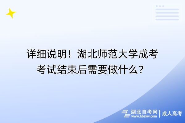 詳細說明！湖北師范大學成考考試結(jié)束后需要做什么？