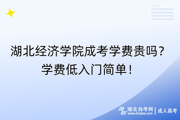 湖北經濟學院成考學費貴嗎？學費低入門簡單！