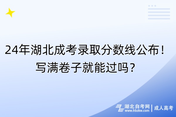 24年湖北成考錄取分數(shù)線公布！寫滿卷子就能過嗎？