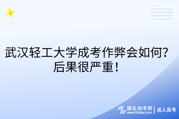 武漢輕工大學(xué)成考作弊會(huì)如何？后果很嚴(yán)重！