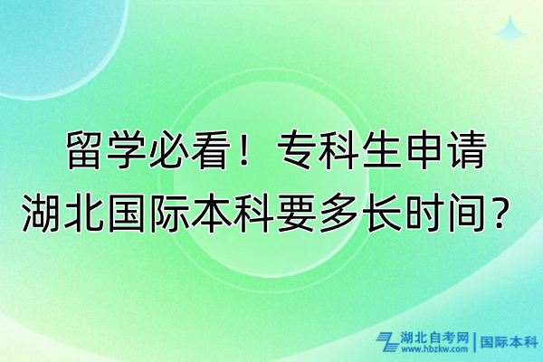 留學(xué)必看！專科生申請(qǐng)湖北國(guó)際本科要多長(zhǎng)時(shí)間？