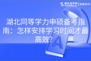 湖北同等學(xué)力申碩備考指南：怎樣安排學(xué)習(xí)時間才最高效？