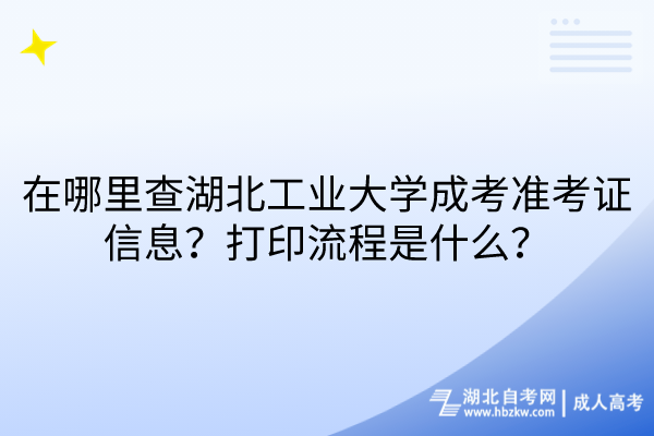 在哪里查湖北工業(yè)大學(xué)成考準(zhǔn)考證信息？打印流程是什么？