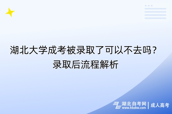 湖北大學(xué)成考被錄取了可以不去嗎？錄取后流程解析