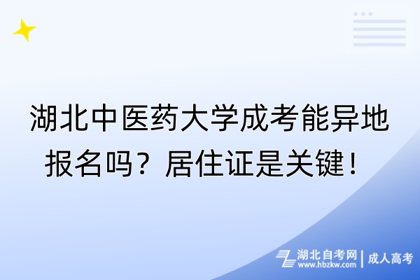 湖北中醫(yī)藥大學成考能異地報名嗎？居住證是關(guān)鍵！