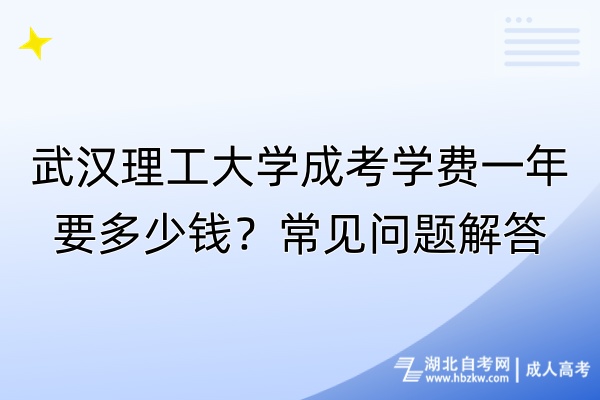 武漢理工大學(xué)成考學(xué)費一年要多少錢？常見問題解答