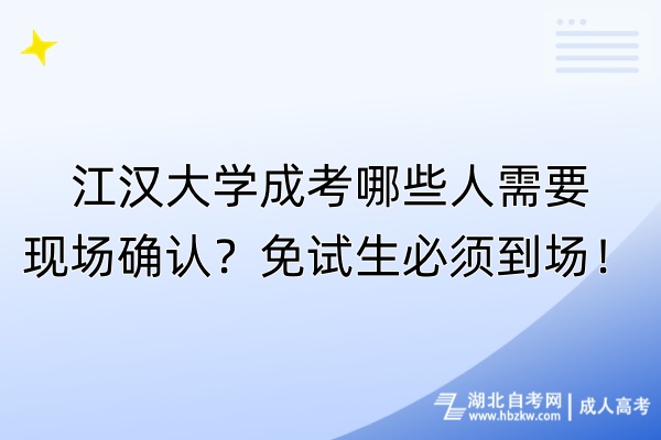江漢大學(xué)成考哪些人需要現(xiàn)場(chǎng)確認(rèn)？免試生必須到場(chǎng)！