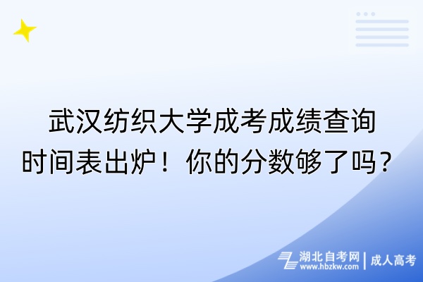 武漢紡織大學(xué)成考成績查詢時間表出爐！你的分?jǐn)?shù)夠了嗎？