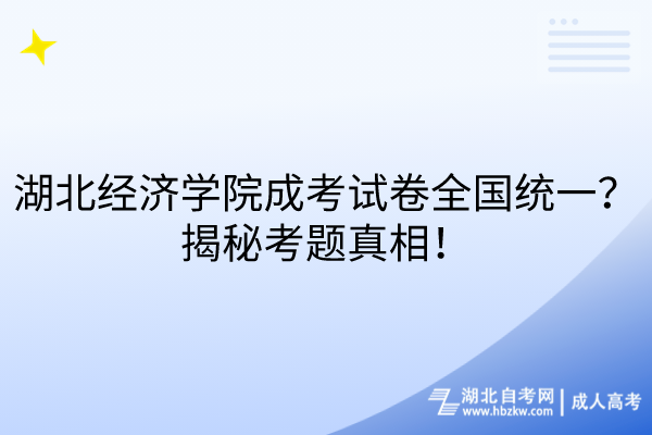 湖北經(jīng)濟(jì)學(xué)院成考試卷全國統(tǒng)一？揭秘考題真相！