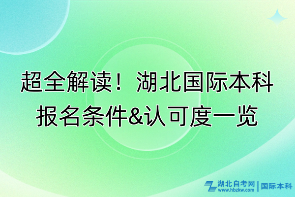 超全解讀！湖北國際本科條件&認(rèn)可度一覽