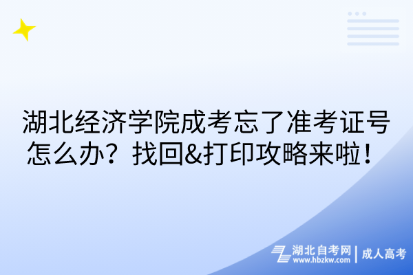 湖北經(jīng)濟學院成考忘了準考證號怎么辦？找回&打印攻略來啦！