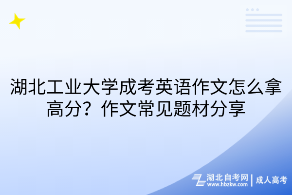 湖北工業(yè)大學(xué)成考英語作文怎么拿高分？作文常見題材分享