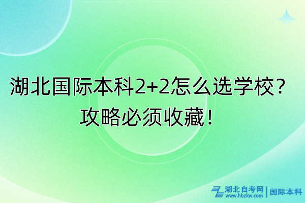 湖北國際本科2+2怎么選學校？攻略必須收藏！