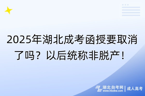 2025年湖北成考函授要取消了嗎？以后統(tǒng)稱非脫產(chǎn)！