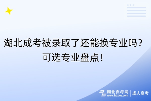 湖北成考被錄取了還能換專業(yè)嗎？可選專業(yè)盤點(diǎn)！