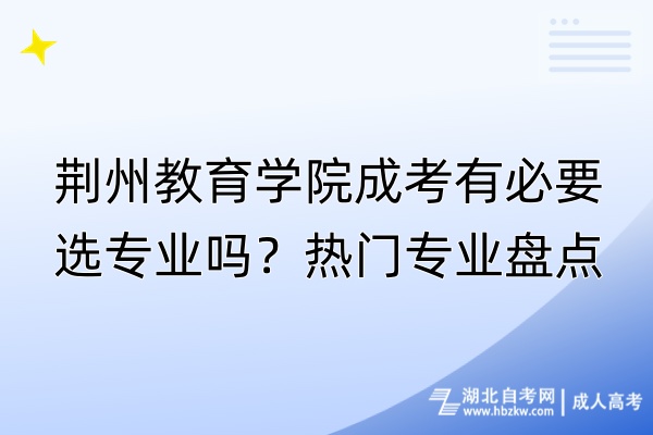 荊州教育學(xué)院成考有必要選專業(yè)嗎？熱門專業(yè)盤點