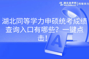 湖北同等學力申碩統(tǒng)考成績查詢入口有哪些？一鍵點擊！