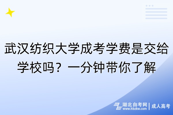 武漢紡織大學成考學費是交給學校嗎？一分鐘帶你了解！