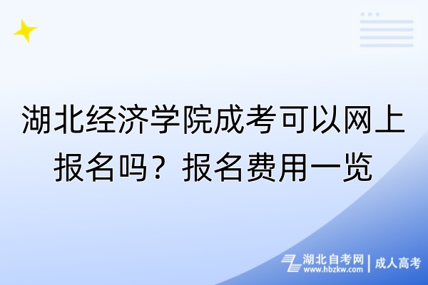 湖北經(jīng)濟(jì)學(xué)院成考可以網(wǎng)上報名嗎？報名費用一覽