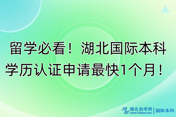 留學必看！湖北國際本科學歷認證申請最快1個月！本