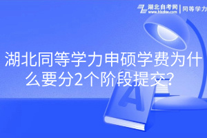 湖北同等學(xué)力申碩學(xué)費為什么要分2個階段提交？