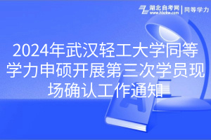 2024年武漢輕工大學(xué)同等學(xué)力申碩開(kāi)展第三次學(xué)員現(xiàn)場(chǎng)確認(rèn)工作通知