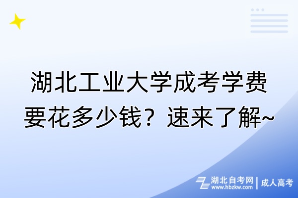 湖北工業(yè)大學(xué)成考學(xué)費(fèi)要花多少錢(qián)？速來(lái)了解~