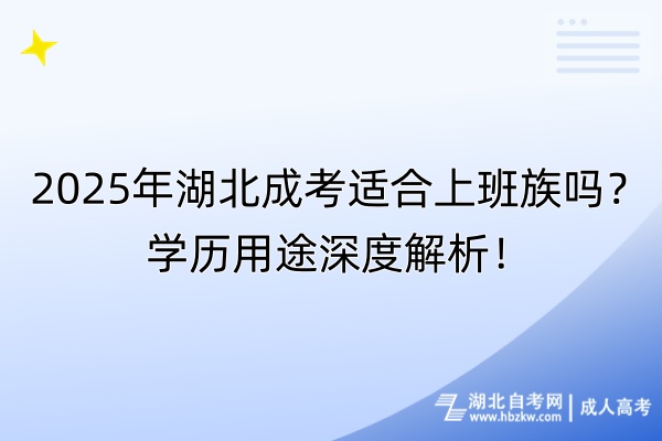 2025年湖北成考適合上班族嗎？學歷用途深度解析！