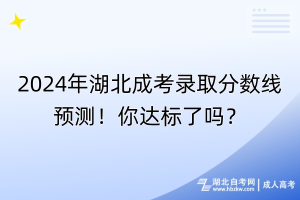 2024年湖北成考錄取分?jǐn)?shù)線預(yù)測(cè)！你達(dá)標(biāo)了嗎？