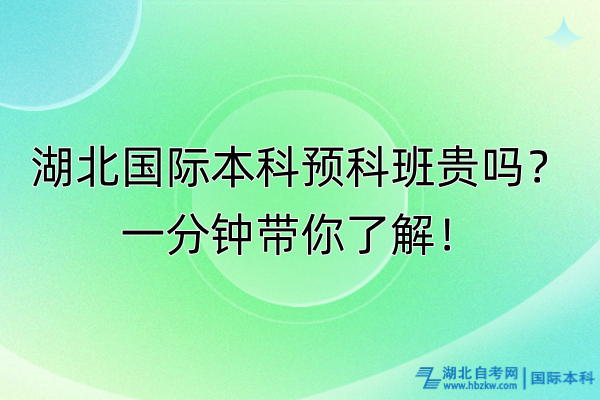 湖北國(guó)際本科預(yù)科班貴嗎？一分鐘帶你了解！