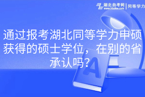 通過報考湖北同等學(xué)力申碩獲得的碩士學(xué)位，在別的省承認(rèn)嗎？