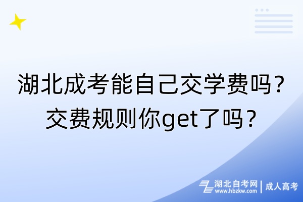 湖北成考能自己交學(xué)費嗎？交費規(guī)則你get了嗎？