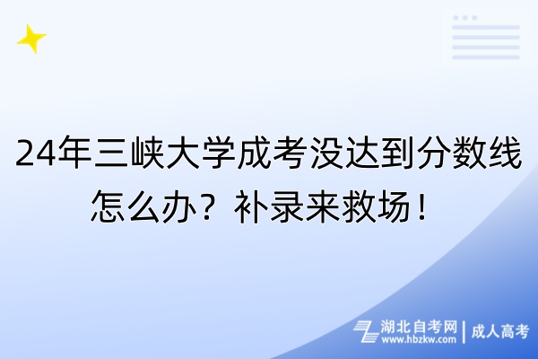 24年三峽大學成考沒達到分數(shù)線怎么辦？補錄來救場！