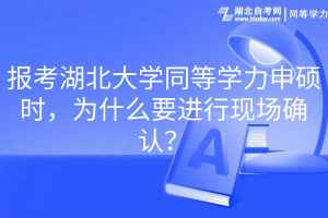 報考湖北大學同等學力申碩時，為什么要進行現(xiàn)場確認？