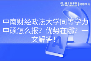 中南財經(jīng)政法大學同等學力申碩怎么報？優(yōu)勢在哪？一文解答！