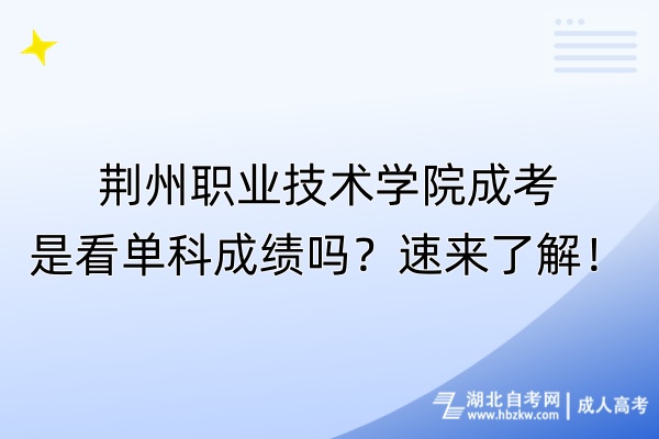 荊州職業(yè)技術(shù)學(xué)院成考是看單科成績嗎？速來了解！