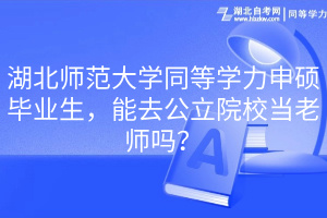 湖北師范大學同等學力申碩畢業(yè)生，能去公立院校當老師嗎？