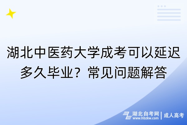 湖北中醫(yī)藥大學(xué)成考可以延遲多久畢業(yè)？常見問題解答